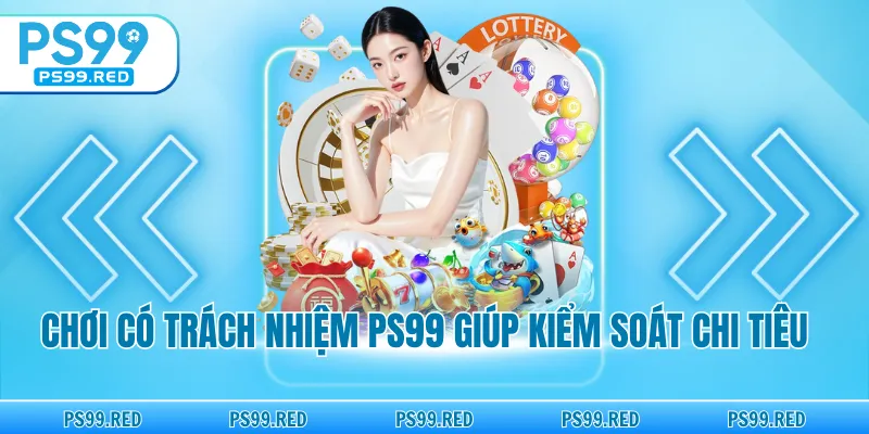Chơi có trách nhiệm PS99 giúp kiểm soát chi tiêu