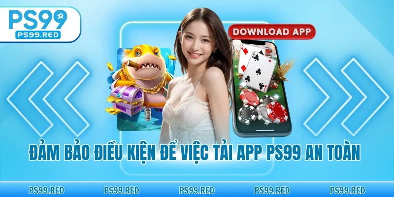 Đảm bảo điều kiện để việc tải app PS99 an toàn