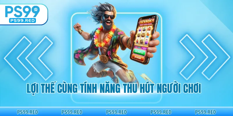 Những ưu điểm và tính năng thu hút người chơi.