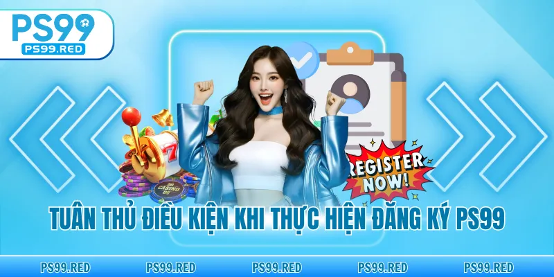 Tuân thủ điều kiện khi thực hiện đăng ký PS99