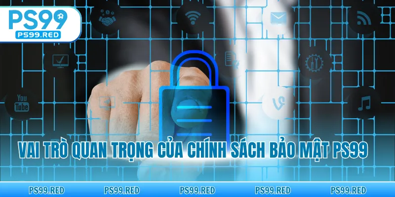 Vai trò quan trọng của chính sách bảo mật PS99